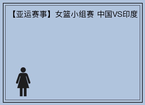 【亚运赛事】女篮小组赛 中国VS印度